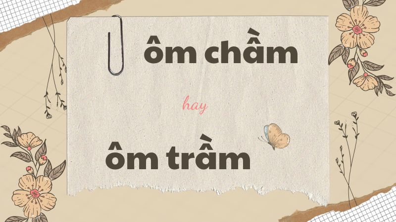 Cách viết đúng ôm chầm hay ôm trầm và những lỗi chính tả thường gặp