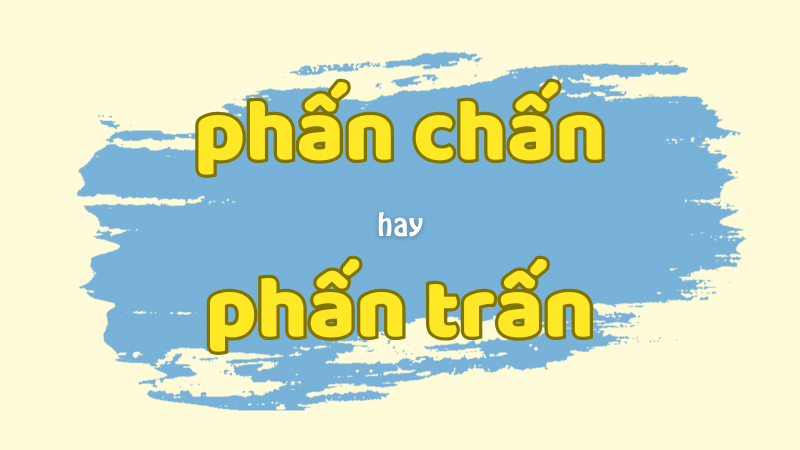 Phấn chấn hay phấn trấn và cách phân biệt từ ngữ thường gặp trong tiếng Việt