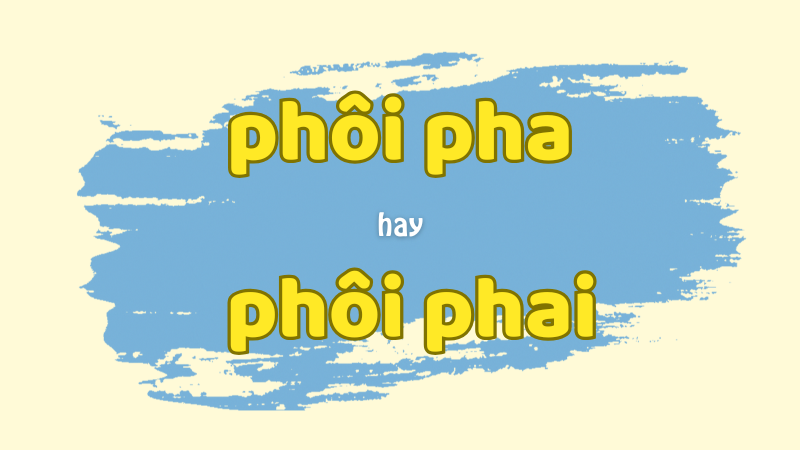 Phôi pha hay phôi phai và cách dùng từ chuẩn trong tiếng Việt