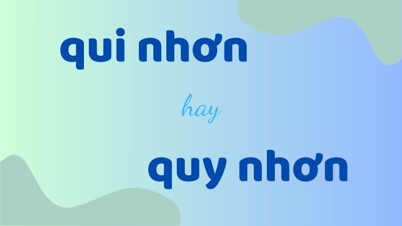 Qui nhơn hay quy nhơn cách viết chuẩn và những lỗi thường gặp trong tiếng Việt