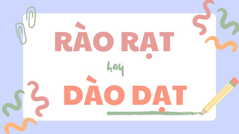 Rào rạt hay dào dạt và cách phân biệt từ ngữ dễ nhầm lẫn trong tiếng Việt