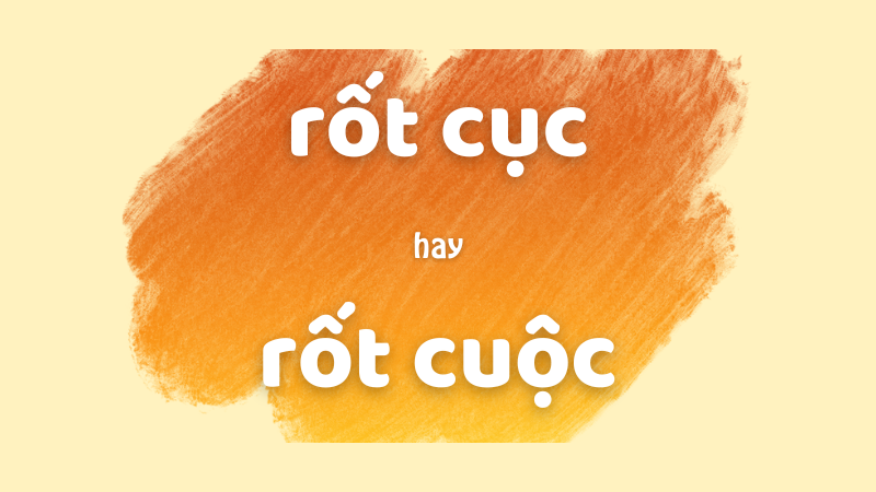 Cách phân biệt rốt cục hay rốt cuộc chuẩn chính tả trong tiếng Việt