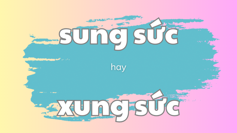 Cách phân biệt sung sức hay xung sức và quy tắc dùng từ chuẩn chính tả