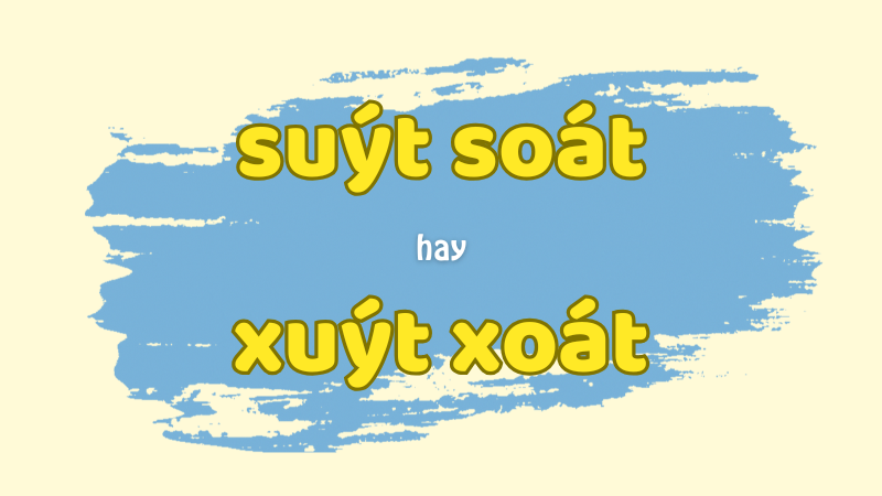 Suýt soát hay xuýt xoát và cách phân biệt từ dễ nhầm lẫn trong tiếng Việt