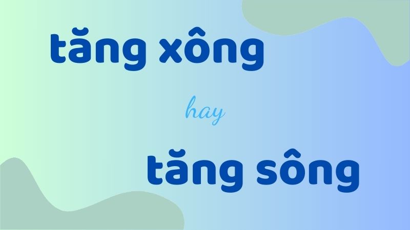 Tăng xông hay tăng sông và cách phân biệt chính tả thường gặp trong tiếng Việt