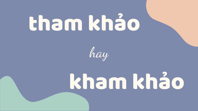 Tham khảo hay kham khảo và cách phân biệt chính tả thường gặp trong học văn