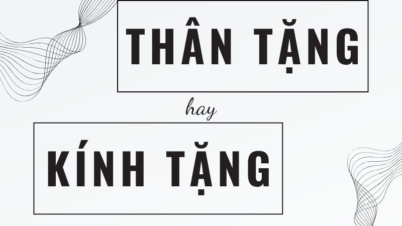 Thân tặng hay kính tặng và cách dùng chuẩn trong văn bản tiếng Việt