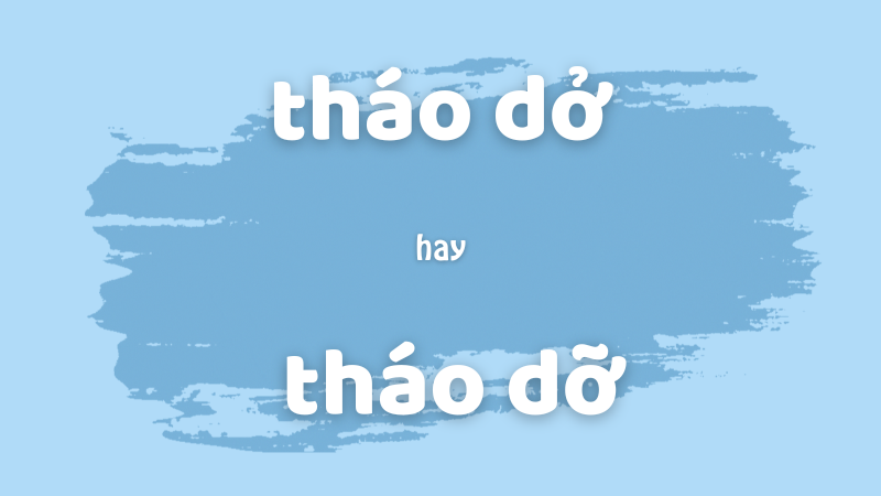 Tháo dở hay tháo dỡ và cách phân biệt chính tả thường gặp trong tiếng Việt