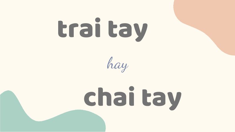 Cách phân biệt trai tay hay chai tay và những từ dễ nhầm lẫn trong tiếng Việt