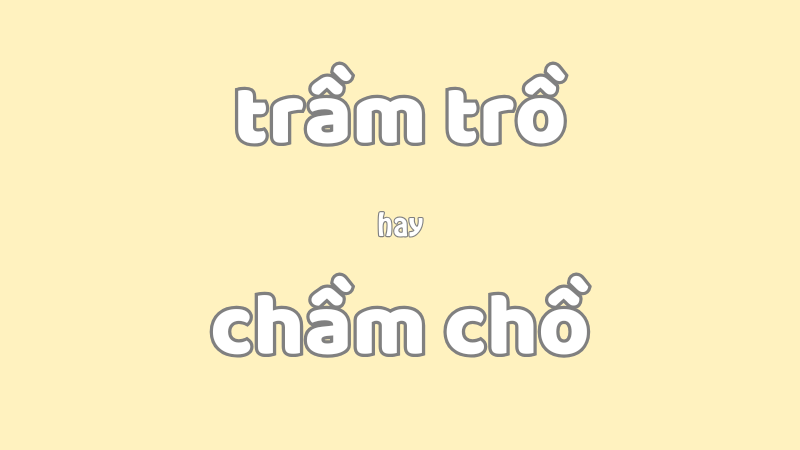 Trầm trồ hay chầm chồ và cách viết đúng chính tả trong tiếng Việt