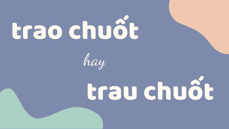 Trao chuốt hay trau chuốt hay chau chuốt và cách dùng từ chuẩn chính tả