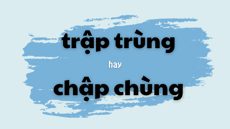 Cách viết đúng trập trùng hay chập chùng và những lưu ý khi sử dụng