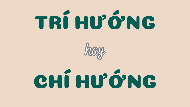 Cách phân biệt trí hướng hay chí hướng và quy tắc viết đúng trong tiếng Việt