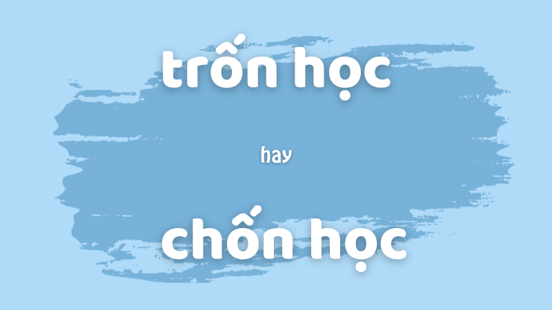 Trốn học hay chốn học và cách phân biệt từ ngữ dễ nhầm lẫn trong tiếng Việt