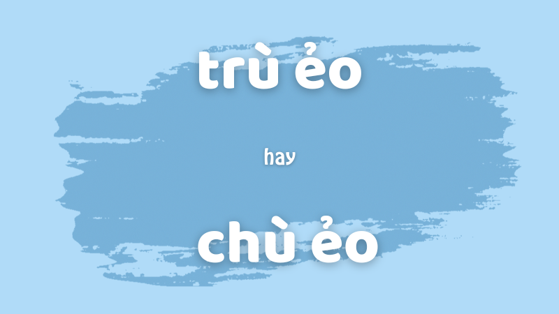 Cách viết đúng trù ẻo hay chù ẻo và những từ dễ nhầm lẫn tr ch trong tiếng Việt