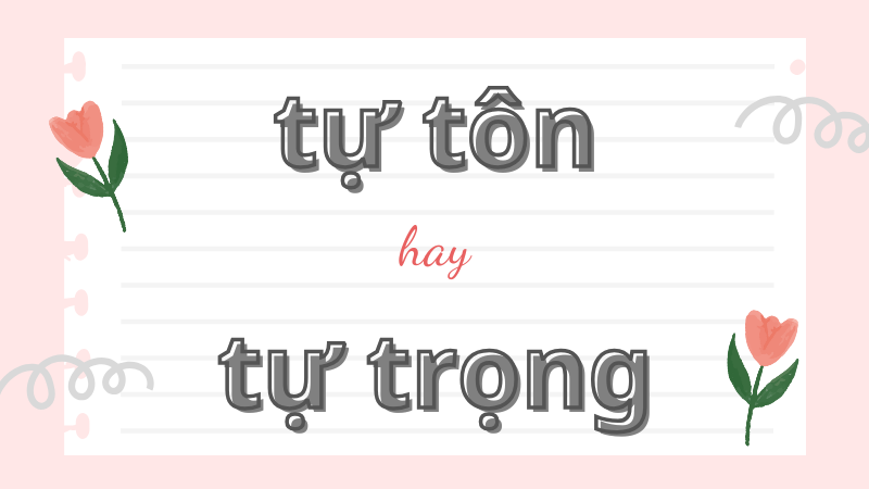 Cách phân biệt và sử dụng đúng từ tự tôn hay tự trọng trong tiếng Việt