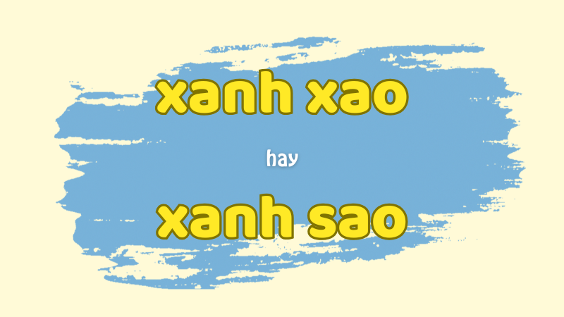 Xanh xao hay xanh sao và cách dùng từ ghép với xanh chuẩn chính tả