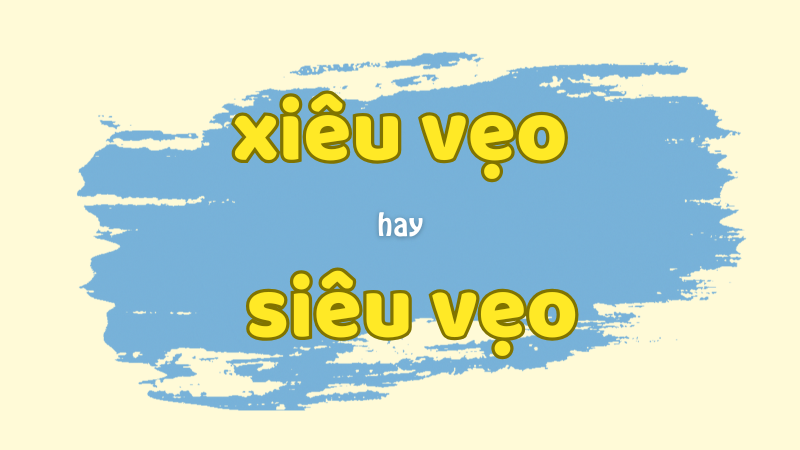 Xiêu vẹo hay siêu vẹo và cách phân biệt chính tả thường gặp trong học văn