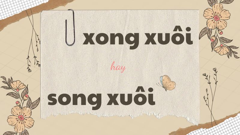 Xong xuôi hay song xuôi và cách phân biệt chính tả thường gặp trong tiếng Việt