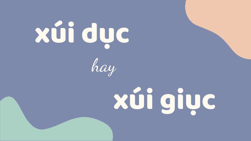 Xúi dục hay xúi giục và cách dùng từ chuẩn trong tiếng Việt cho học sinh